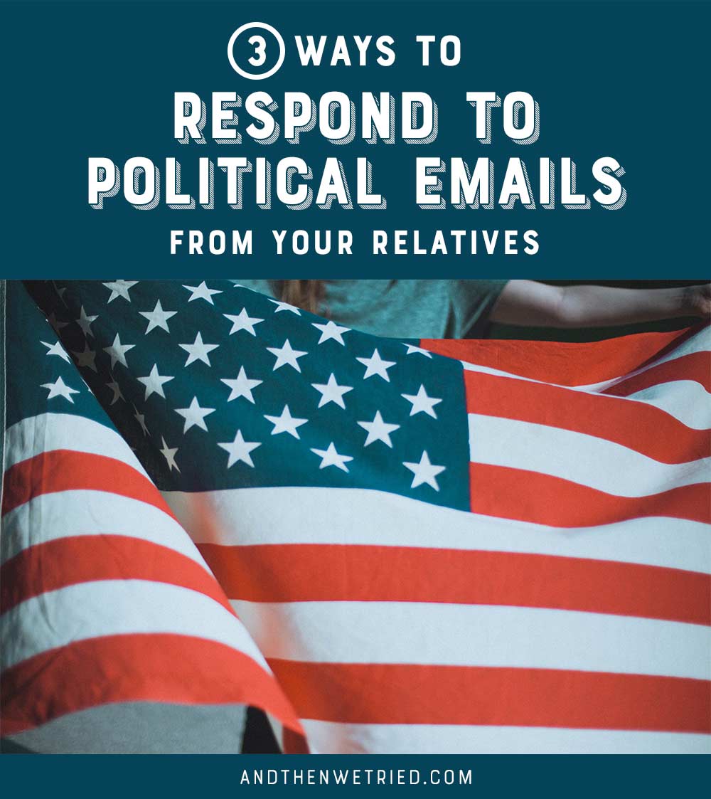 How to respond to political emails from your relatives. Read the 3 ways on And Then We Tried